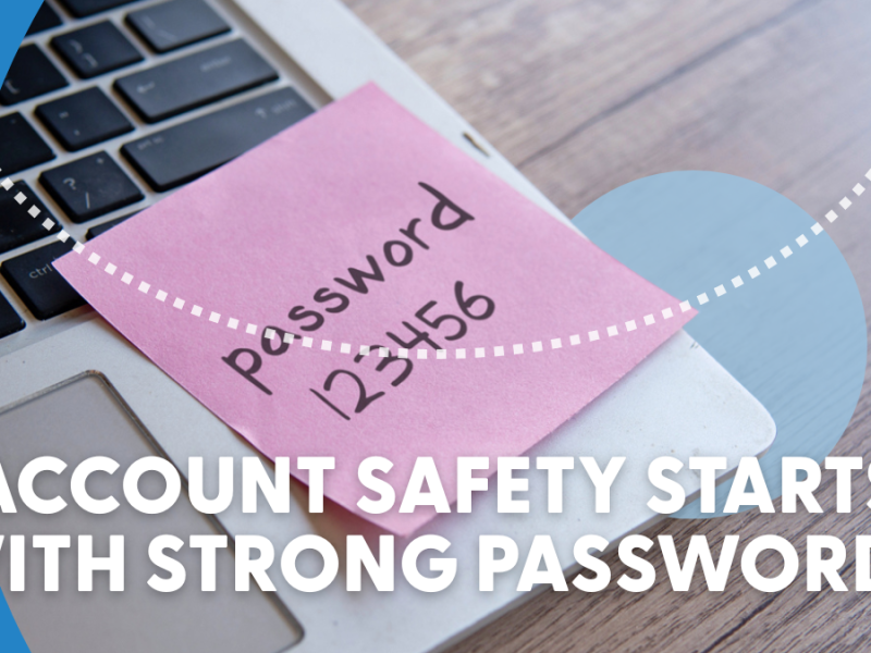 Account Safety Starts with Strong Passwords Account Safety Starts with Strong Passwords